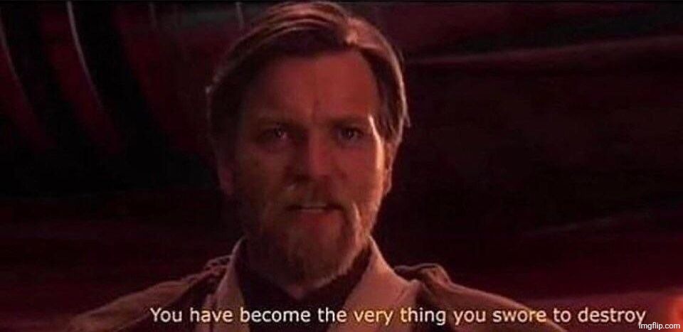 You've become the very thing you swore to destroy | image tagged in you've become the very thing you swore to destroy | made w/ Imgflip meme maker