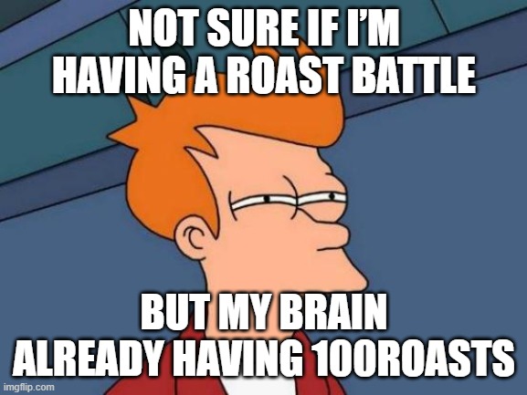 Futurama Fry | NOT SURE IF I’M HAVING A ROAST BATTLE; BUT MY BRAIN ALREADY HAVING 100ROASTS | image tagged in memes,futurama fry,roasted,death battle | made w/ Imgflip meme maker