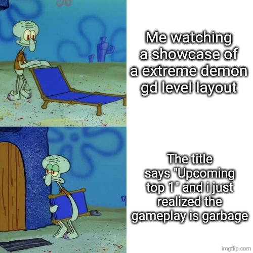 Im not a top player | Me watching a showcase of a extreme demon gd level layout; The title says "Upcoming top 1" and i just realized the gameplay is garbage | image tagged in squidward chair | made w/ Imgflip meme maker