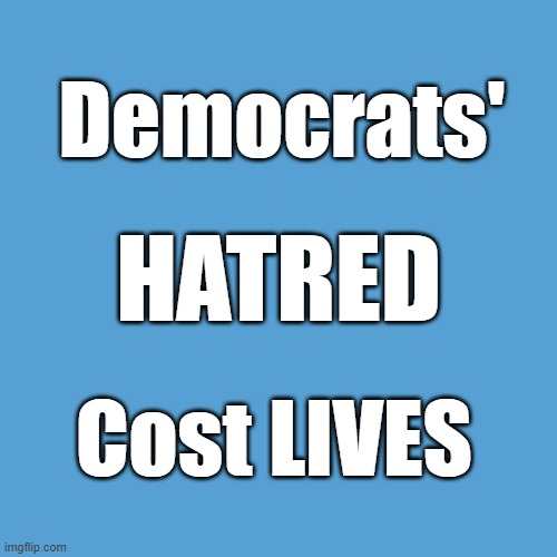 Democrats hatred are getting people killed | Democrats'; HATRED; Cost LIVES | image tagged in light blue sucks,democrats | made w/ Imgflip meme maker