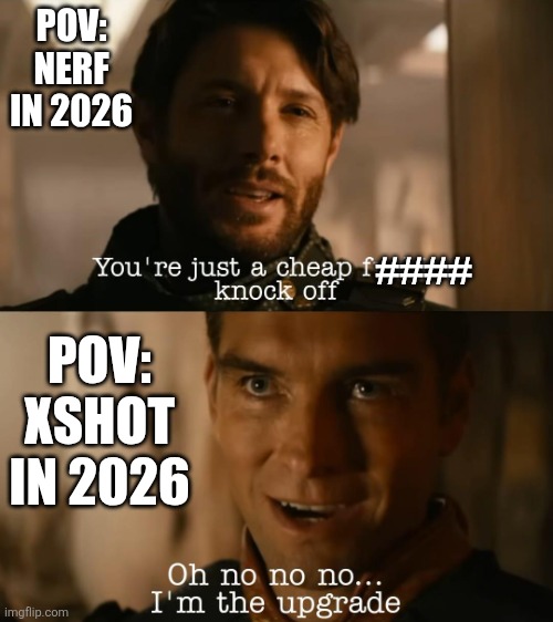 Xshot redeemed themselves in 2026 | POV: NERF IN 2026; ####; POV: XSHOT IN 2026 | image tagged in i'm the upgrade | made w/ Imgflip meme maker
