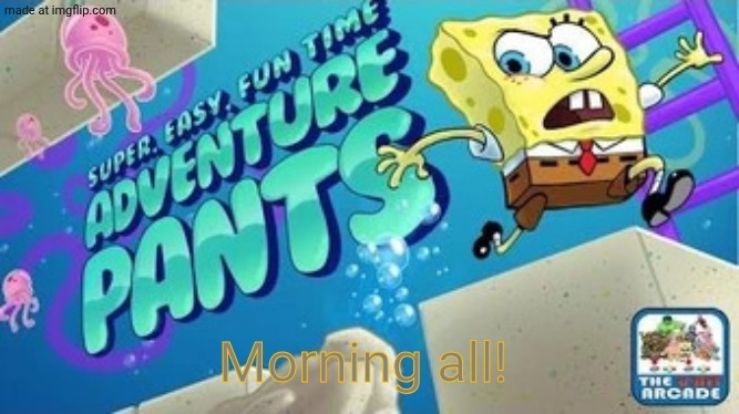 Super, Easy, Fun Time Adventure Pants | Morning all! | image tagged in super easy fun time adventure pants | made w/ Imgflip meme maker