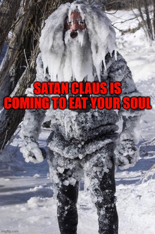 ice man | SATAN CLAUS IS COMING TO EAT YOUR SOUL | image tagged in ice man | made w/ Imgflip meme maker
