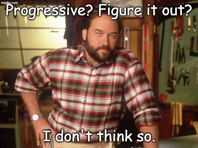I don't think so, Tim | Progressive? Figure it out? I don't think so. | image tagged in i don't think so tim | made w/ Imgflip meme maker