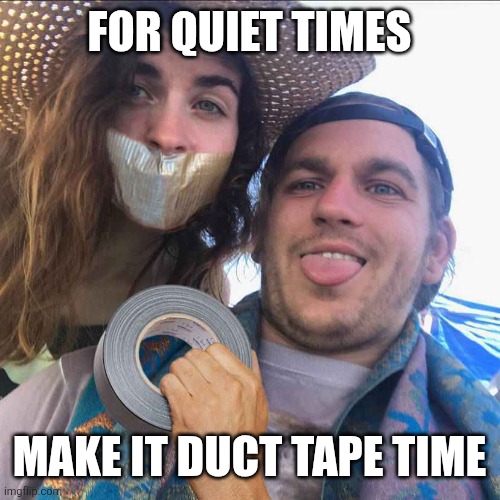 Quiet Time | FOR QUIET TIMES; MAKE IT DUCT TAPE TIME | image tagged in duct tape,quiet,shut up,silence,thank god | made w/ Imgflip meme maker