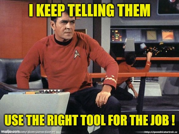 Scotty Star Trek | I KEEP TELLING THEM USE THE RIGHT TOOL FOR THE JOB ! | image tagged in scotty star trek | made w/ Imgflip meme maker