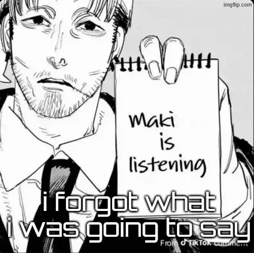 Maki is listening | i forgot what i was going to say | image tagged in maki is listening | made w/ Imgflip meme maker