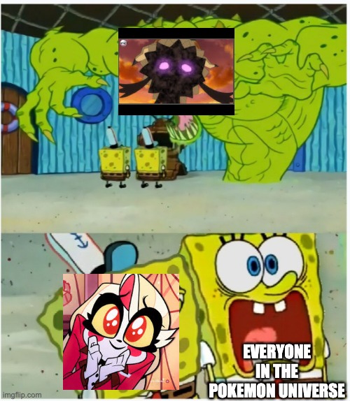 Same goes for Giratina | EVERYONE IN THE POKEMON UNIVERSE | image tagged in spongebob squarepants scared but also not scared,hazbin hotel,pokemon | made w/ Imgflip meme maker