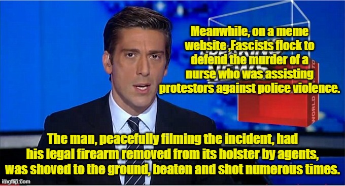 newscast | Meanwhile, on a meme website ,Fascists flock to defend the murder of a nurse who was assisting protestors against police violence. The man,  | image tagged in newscast | made w/ Imgflip meme maker