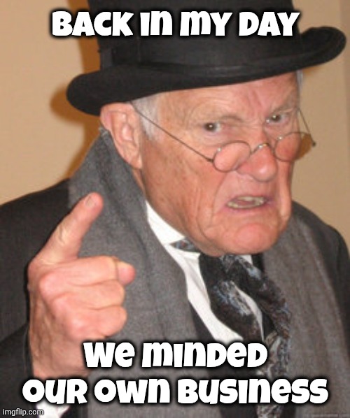 Back In My Day Meme | Back in my day We minded our own business | image tagged in memes,back in my day | made w/ Imgflip meme maker