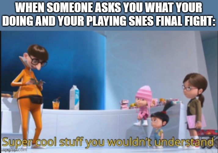 one of the best games around | WHEN SOMEONE ASKS YOU WHAT YOUR DOING AND YOUR PLAYING SNES FINAL FIGHT: | image tagged in super cool stuff you wouldn't understand,memes,funny memes,funny,meme,fight | made w/ Imgflip meme maker