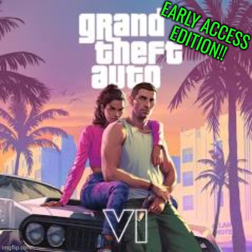 GTA VI EARLY ACCESS GUYS | EARLY ACCESS EDITION!! | image tagged in we really got ___ before gta 6,gta online,gta 5,gta 6,gta san andreas,gta | made w/ Imgflip meme maker