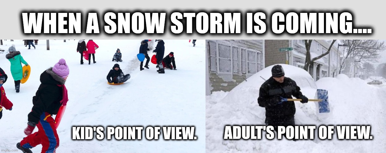 Snow storm, kid vs adult. | WHEN A SNOW STORM IS COMING.... ADULT'S POINT OF VIEW. KID'S POINT OF VIEW. | image tagged in kids sledding in snow,realtor shoveling snow | made w/ Imgflip meme maker