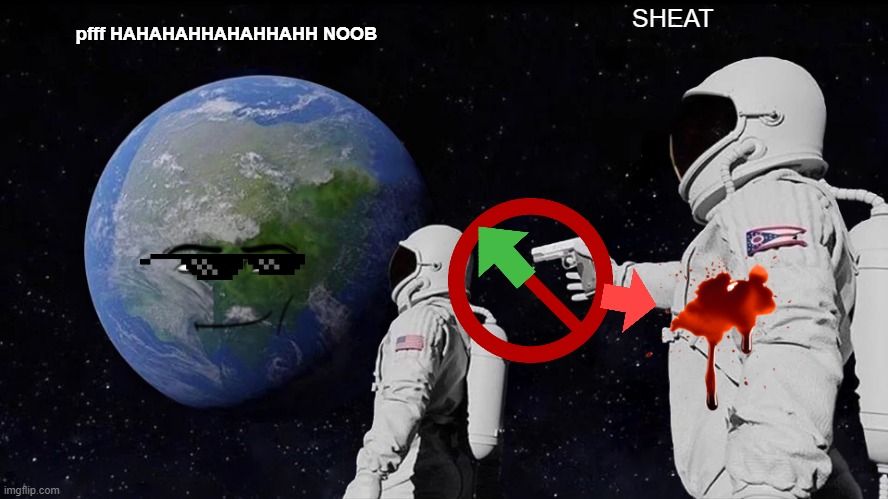 Always Has Been Meme | SHEAT; pfff HAHAHAHHAHAHHAHH NOOB | image tagged in memes,always has been | made w/ Imgflip meme maker