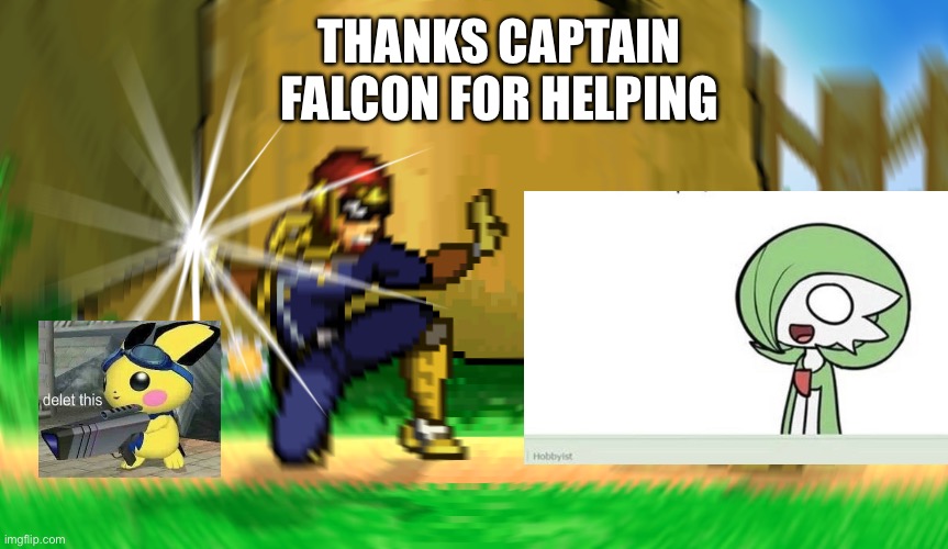 Pichu Rants 3 | THANKS CAPTAIN FALCON FOR HELPING | image tagged in oblivious pichu | made w/ Imgflip meme maker