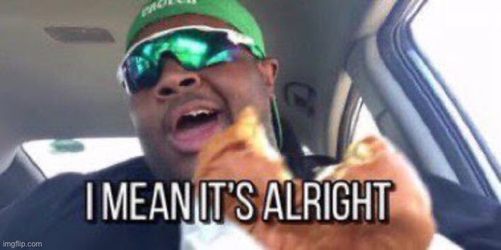 image tagged in i mean it's alright | made w/ Imgflip meme maker