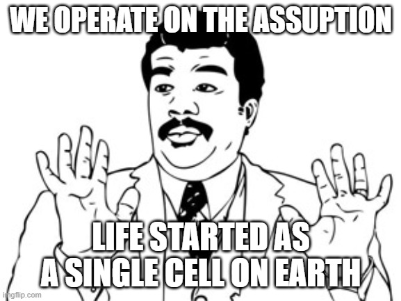 Neil deGrasse Tyson Meme | WE OPERATE ON THE ASSUPTION; LIFE STARTED AS A SINGLE CELL ON EARTH | image tagged in memes,neil degrasse tyson | made w/ Imgflip meme maker