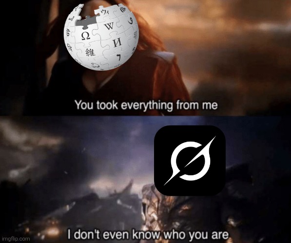 Think about it. There are other existing Wikipedia copies just right before this one as shown here. | image tagged in you took everything from me - i don't even know who you are,grok,elon musk,wikipedia,ai,memes | made w/ Imgflip meme maker