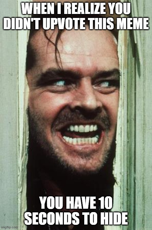 Here's Johnny Meme | WHEN I REALIZE YOU DIDN'T UPVOTE THIS MEME; YOU HAVE 10 SECONDS TO HIDE | image tagged in memes,here's johnny | made w/ Imgflip meme maker