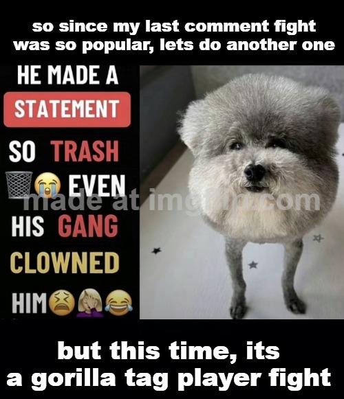 gorilla tag player fights have alot of swears if u dont know | so since my last comment fight was so popular, lets do another one; but this time, its a gorilla tag player fight | image tagged in he made a statement so trash updated,fight | made w/ Imgflip meme maker