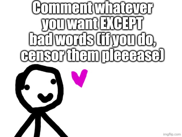 Comment ANYTHING except bad words #1 | Comment whatever you want EXCEPT bad words (if you do, censor them pleeease) | image tagged in wow | made w/ Imgflip meme maker