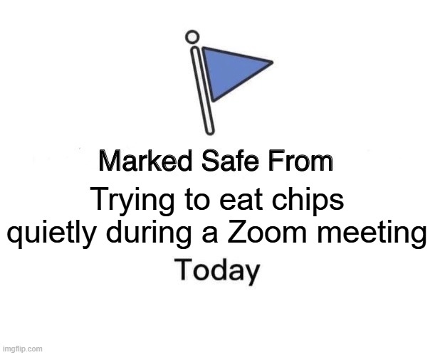 Eating Meeting | Trying to eat chips quietly during a Zoom meeting | image tagged in memes,marked safe from | made w/ Imgflip meme maker