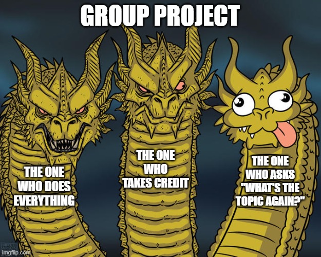 Typical Group Projects | GROUP PROJECT; THE ONE WHO TAKES CREDIT; THE ONE WHO ASKS "WHAT'S THE TOPIC AGAIN?"; THE ONE WHO DOES EVERYTHING | image tagged in three-headed dragon | made w/ Imgflip meme maker