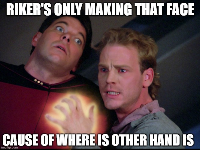 Where's His Other Hand? | RIKER'S ONLY MAKING THAT FACE; CAUSE OF WHERE IS OTHER HAND IS | image tagged in star trek tng next generation symbiosis felicium | made w/ Imgflip meme maker