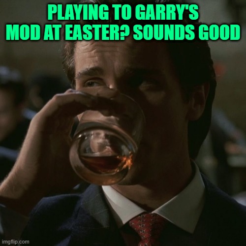 Patrick Bateman | PLAYING TO GARRY'S MOD AT EASTER? SOUNDS GOOD | image tagged in patrick bateman | made w/ Imgflip meme maker