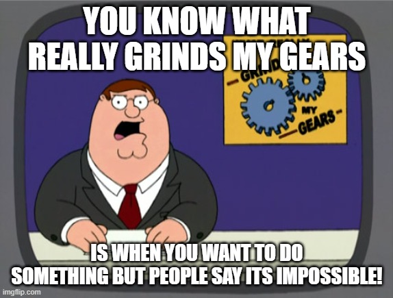people be like when they tell you it isn't going to work | YOU KNOW WHAT REALLY GRINDS MY GEARS; IS WHEN YOU WANT TO DO SOMETHING BUT PEOPLE SAY ITS IMPOSSIBLE! | image tagged in memes,peter griffin news | made w/ Imgflip meme maker