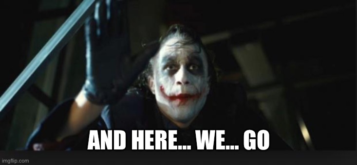 Joker here we go | AND HERE… WE… GO | image tagged in joker here we go | made w/ Imgflip meme maker