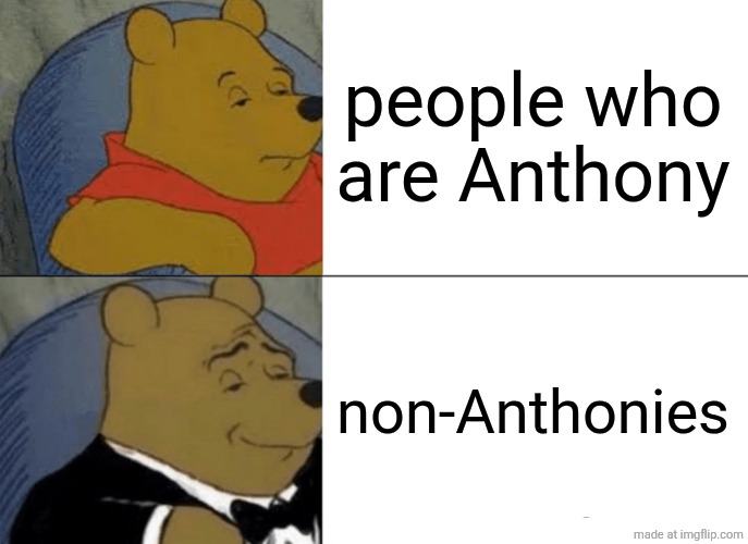 Tuxedo Winnie The Pooh Meme | people who are Anthony; non-Anthonies | image tagged in memes,tuxedo winnie the pooh | made w/ Imgflip meme maker