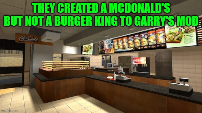 MCDONALD'S GARRY'S MOD | THEY CREATED A MCDONALD'S BUT NOT A BURGER KING TO GARRY'S MOD | image tagged in mcdonald's garry's mod | made w/ Imgflip meme maker