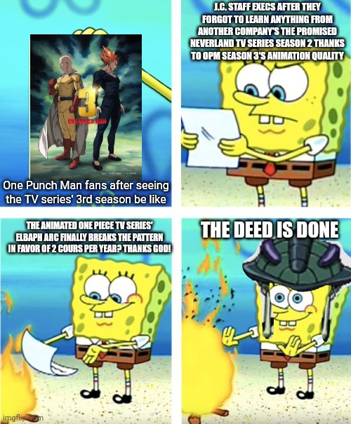 Spongebob Burning Paper | J.C. STAFF EXECS AFTER THEY FORGOT TO LEARN ANYTHING FROM ANOTHER COMPANY'S THE PROMISED NEVERLAND TV SERIES SEASON 2 THANKS TO OPM SEASON 3'S ANIMATION QUALITY; One Punch Man fans after seeing the TV series' 3rd season be like; THE ANIMATED ONE PIECE TV SERIES' ELBAPH ARC FINALLY BREAKS THE PATTERN IN FAVOR OF 2 COURS PER YEAR? THANKS GOD! THE DEED IS DONE | image tagged in spongebob burning paper,one punch man,upset,one piece,the promised neverland | made w/ Imgflip meme maker