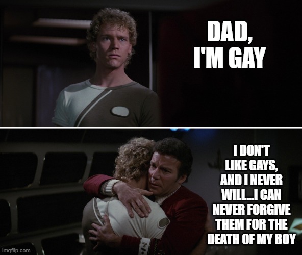 Kirk, Wrong Villain | DAD, I'M GAY; I DON'T LIKE GAYS, AND I NEVER WILL...I CAN NEVER FORGIVE THEM FOR THE DEATH OF MY BOY | image tagged in kirk david twok star trek | made w/ Imgflip meme maker