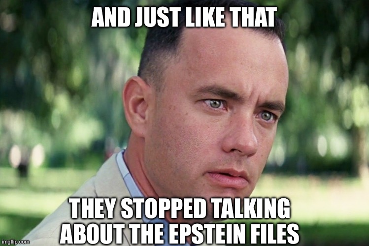 And Just Like That Meme | AND JUST LIKE THAT; THEY STOPPED TALKING ABOUT THE EPSTEIN FILES | image tagged in memes,and just like that | made w/ Imgflip meme maker
