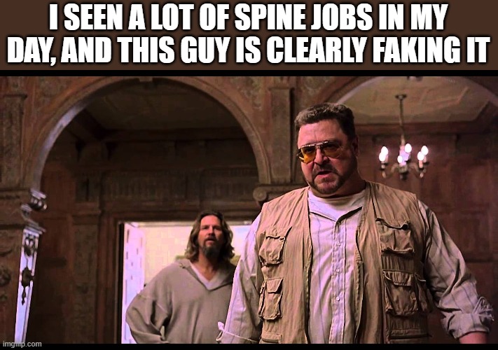 I SEEN A LOT OF SPINE JOBS IN MY DAY, AND THIS GUY IS CLEARLY FAKING IT | made w/ Imgflip meme maker