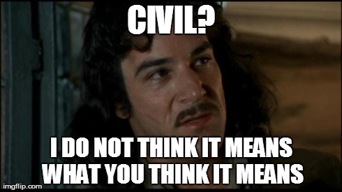The Princess Bride | CIVIL? I DO NOT THINK IT MEANS WHAT YOU THINK IT MEANS | image tagged in the princess bride | made w/ Imgflip meme maker