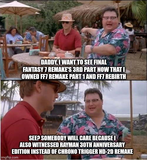 See Nobody Cares Meme | DADDY, I WANT TO SEE FINAL FANTASY 7 REMAKE'S 3RD PART NOW THAT I OWNED FF7 REMAKE PART 1 AND FF7 REBIRTH; SEE? SOMEBODY WILL CARE BECAUSE I ALSO WITNESSED RAYMAN 30TH ANNIVERSARY EDITION INSTEAD OF CHRONO TRIGGER HD-2D REMAKE | image tagged in memes,see nobody cares,rayman,final fantasy 7,prediction | made w/ Imgflip meme maker