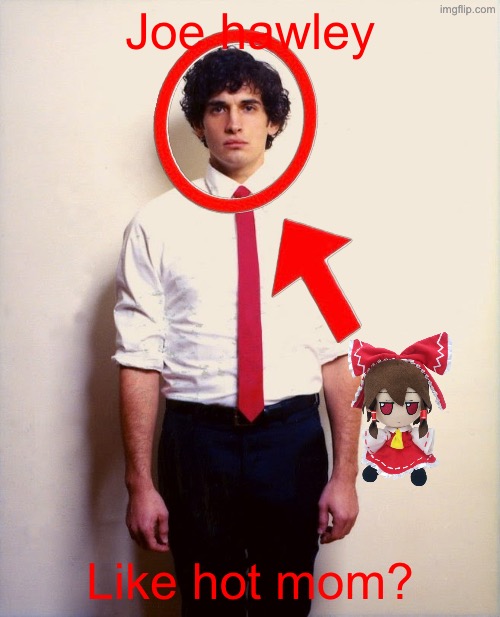 idk | Joe hawley; Like hot mom? | image tagged in joe hawley | made w/ Imgflip meme maker