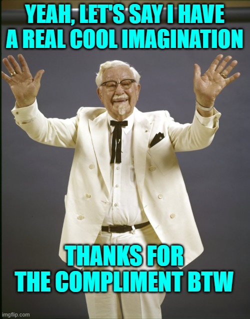 Colonel sanders  | YEAH, LET'S SAY I HAVE A REAL COOL IMAGINATION; THANKS FOR THE COMPLIMENT BTW | image tagged in colonel sanders | made w/ Imgflip meme maker