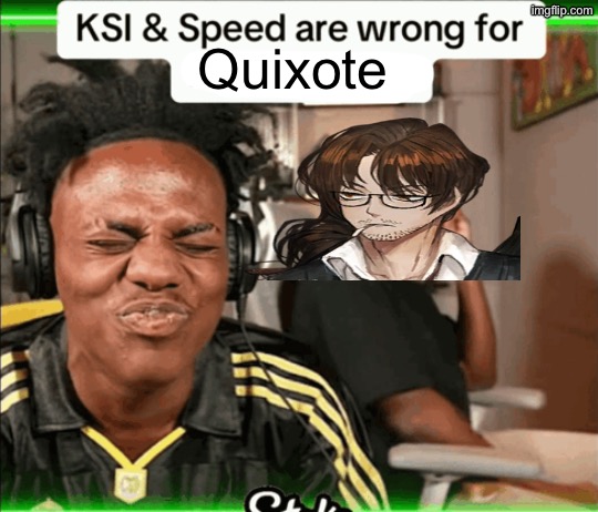 KSI and Speed are wrong for laughing | Quixote | image tagged in ksi and speed are wrong for laughing | made w/ Imgflip meme maker