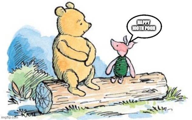 happy 100th birthday to winnie the pooh | HAPPY 100TH POOH | image tagged in winnie the pooh and piglet | made w/ Imgflip meme maker