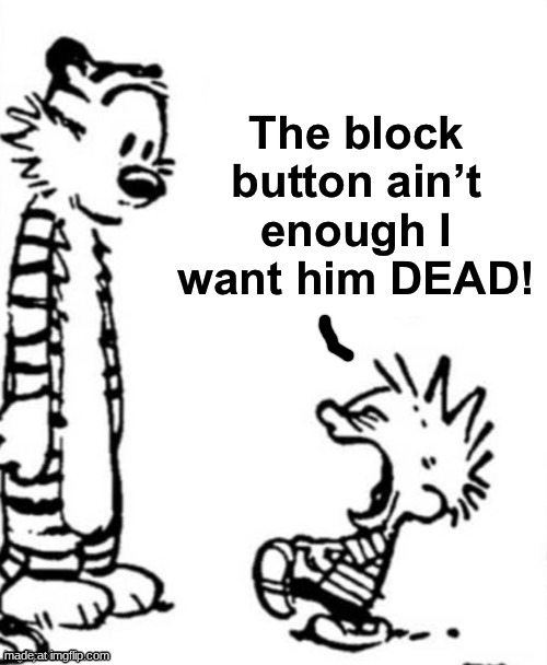 the block button aint enough i want him dead | image tagged in the block button aint enough i want him dead | made w/ Imgflip meme maker