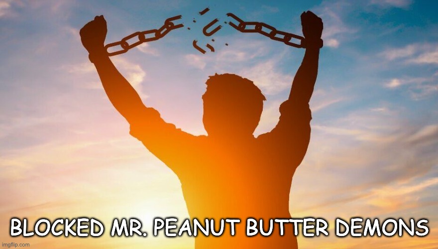 Breaking chains | BLOCKED MR. PEANUT BUTTER DEMONS | image tagged in breaking chains | made w/ Imgflip meme maker