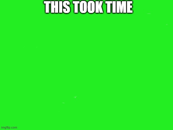 THIS TOOK TIME | made w/ Imgflip meme maker