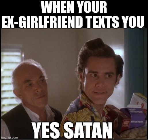 When Your Ex-girlfriend Texts You | WHEN YOUR EX-GIRLFRIEND TEXTS YOU; YES SATAN | image tagged in chrisjoines1 | made w/ Imgflip meme maker