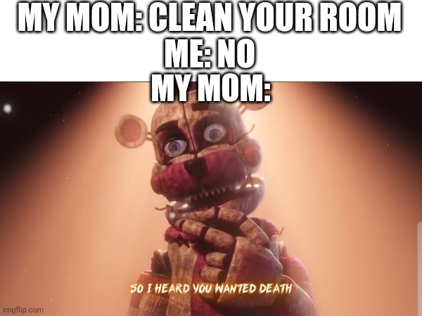 No I did not | MY MOM: CLEAN YOUR ROOM
ME: NO; MY MOM: | image tagged in fnaf,mom | made w/ Imgflip meme maker