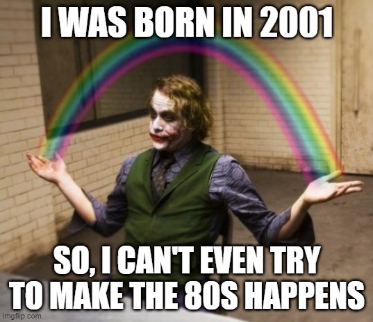 Joker Rainbow Hands Meme | I WAS BORN IN 2001 SO, I CAN'T EVEN TRY TO MAKE THE 80S HAPPENS | image tagged in memes,joker rainbow hands | made w/ Imgflip meme maker