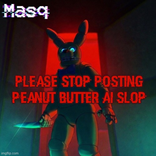 it’s bothering me | please stop posting peanut butter ai slop | image tagged in masq s spring bonnie temp | made w/ Imgflip meme maker